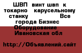 ШВП, винт швп  к токарно - карусельному станку 1512, 1516. - Все города Бизнес » Оборудование   . Ивановская обл.